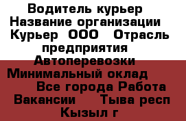 Водитель-курьер › Название организации ­ Курьер, ООО › Отрасль предприятия ­ Автоперевозки › Минимальный оклад ­ 22 000 - Все города Работа » Вакансии   . Тыва респ.,Кызыл г.